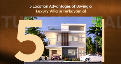 5 Location Advantages of Buying a Luxury Villa in Turkayamjal